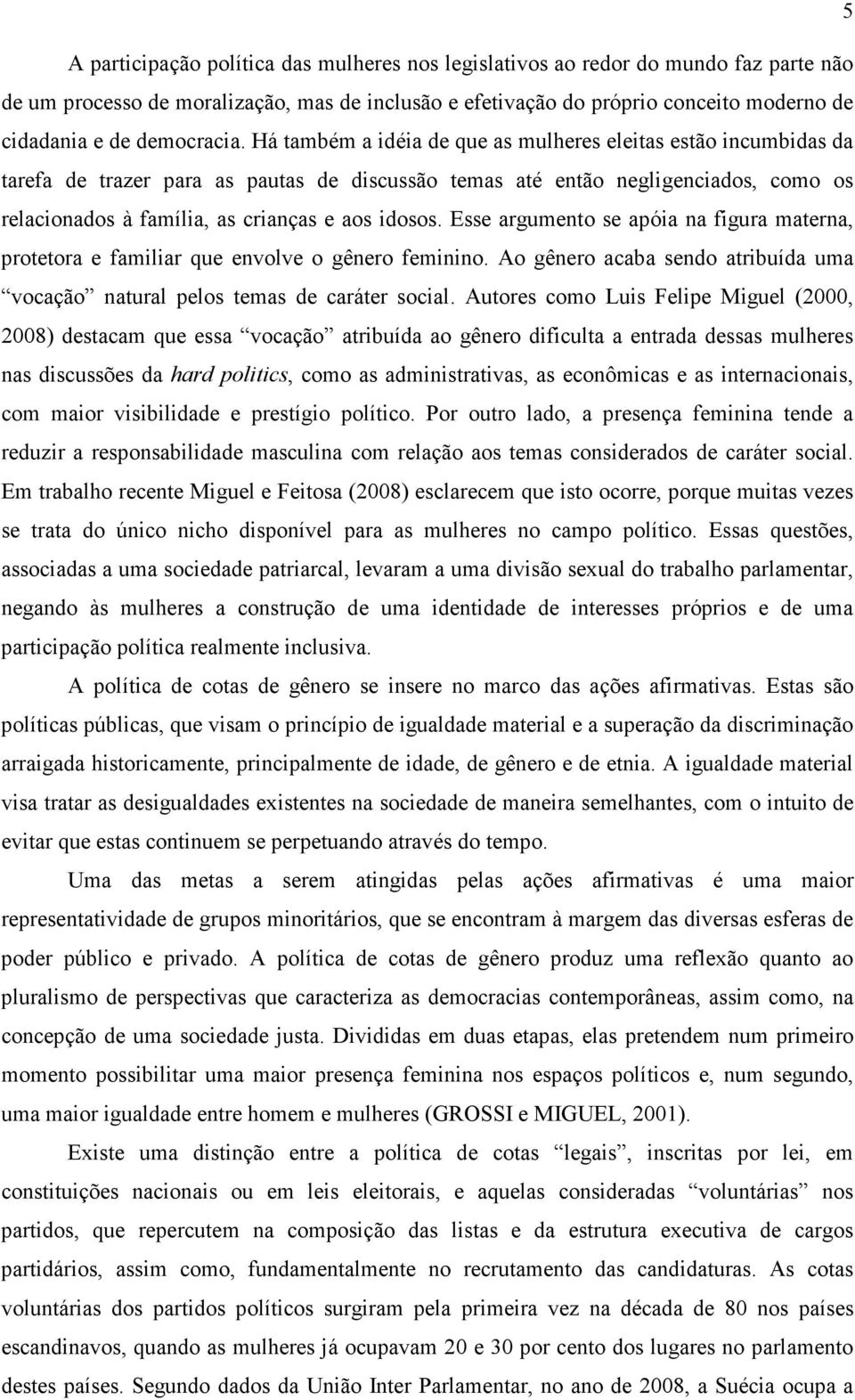 Há também a idéia de que as mulheres eleitas estão incumbidas da tarefa de trazer para as pautas de discussão temas até então negligenciados, como os relacionados à família, as crianças e aos idosos.