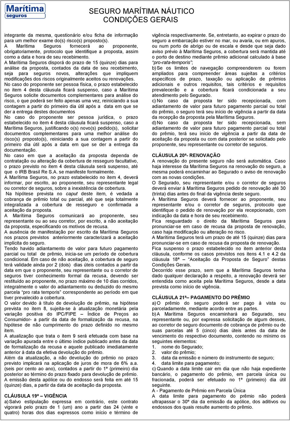 A Marítima Seguros disporá do prazo de 15 (quinze) dias para análise da proposta, contados da data de seu recebimento, seja para seguros novos, alterações que impliquem modificações dos riscos