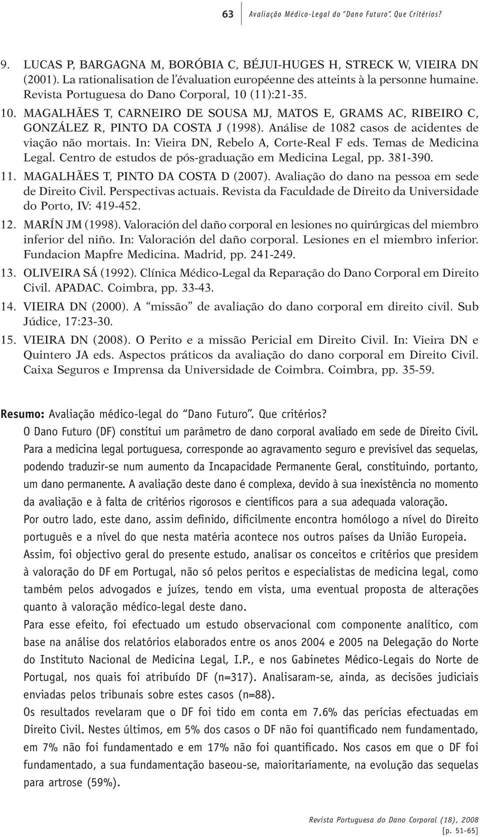 (11):21-35. 10. MAGALHÃES T, CARNEIRO DE SOUSA MJ, MATOS E, GRAMS AC, RIBEIRO C, GONZÁLEZ R, PINTO DA COSTA J (1998). Análise de 1082 casos de acidentes de viação não mortais.