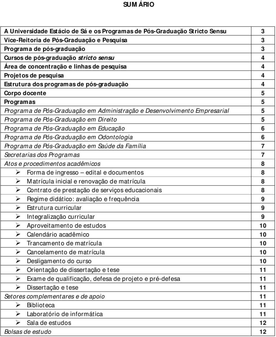 Empresarial 5 Programa de Pós-Graduação em Direito 5 Programa de Pós-Graduação em Educação 6 Programa de Pós-Graduação em Odontologia 6 Programa de Pós-Graduação em Saúde da Família 7 Secretarias dos