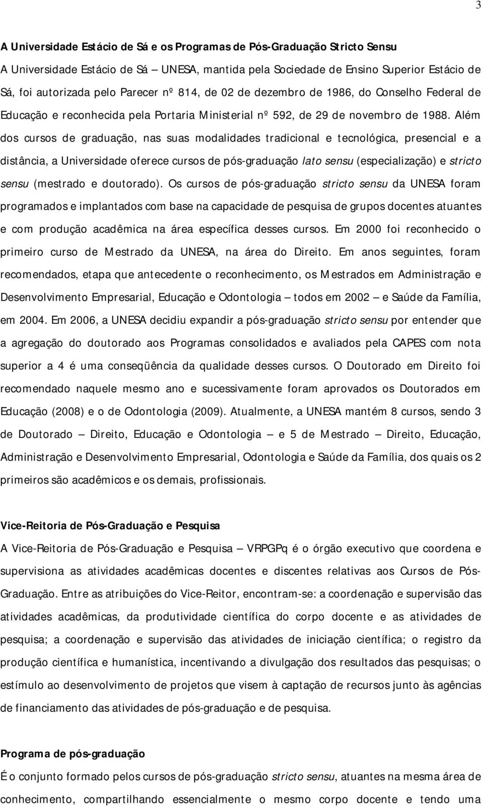 Além dos cursos de graduação, nas suas modalidades tradicional e tecnológica, presencial e a distância, a Universidade oferece cursos de pós-graduação lato sensu (especialização) e stricto sensu