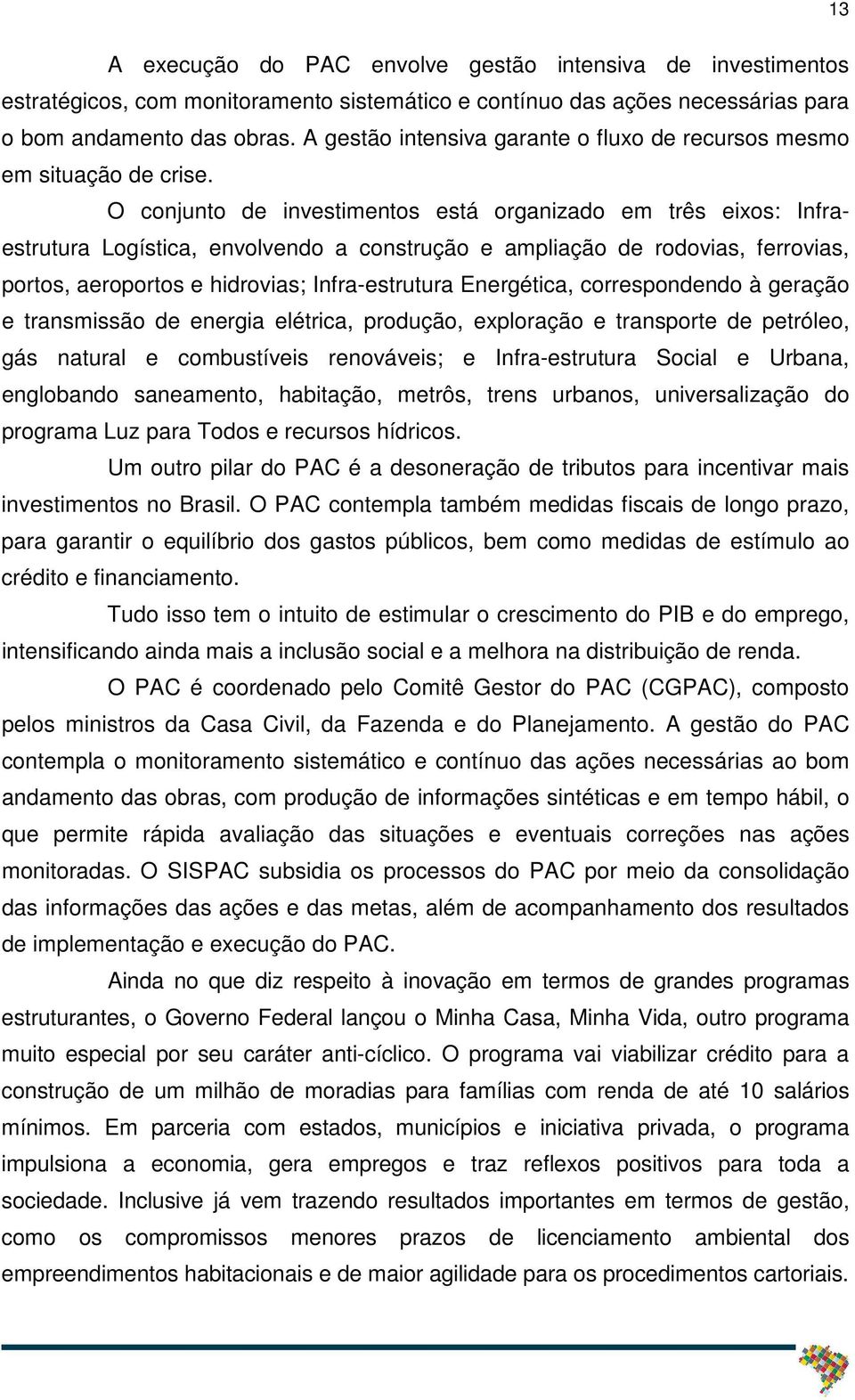 O conjunto de investimentos está organizado em três eixos: Infraestrutura Logística, envolvendo a construção e ampliação de rodovias, ferrovias, portos, aeroportos e hidrovias; Infra-estrutura