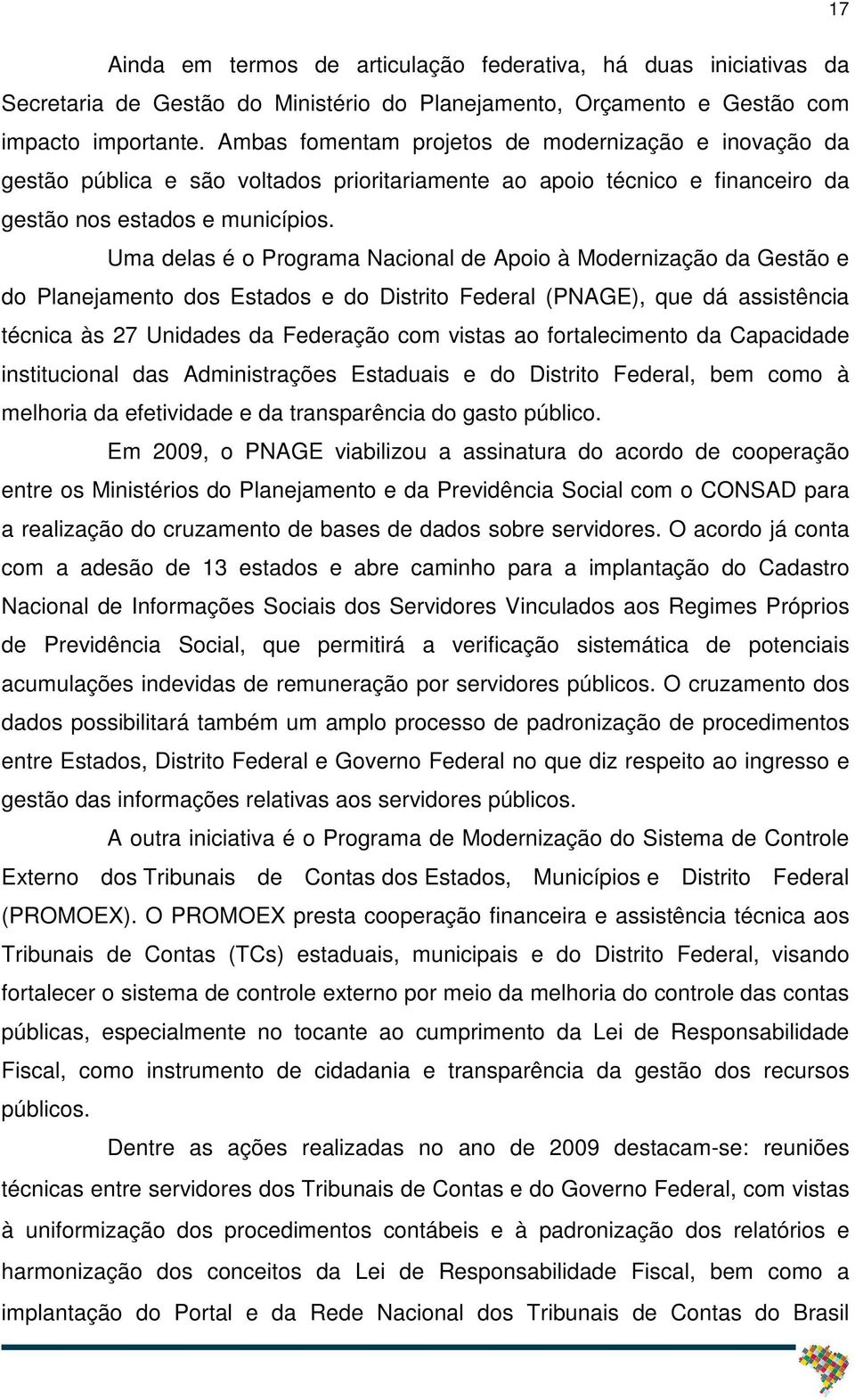 Uma delas é o Programa Nacional de Apoio à Modernização da Gestão e do Planejamento dos Estados e do Distrito Federal (PNAGE), que dá assistência técnica às 27 Unidades da Federação com vistas ao