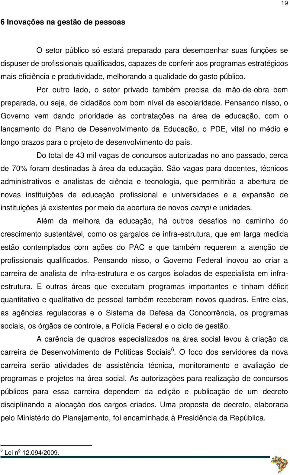 Pensando nisso, o Governo vem dando prioridade às contratações na área de educação, com o lançamento do Plano de Desenvolvimento da Educação, o PDE, vital no médio e longo prazos para o projeto de