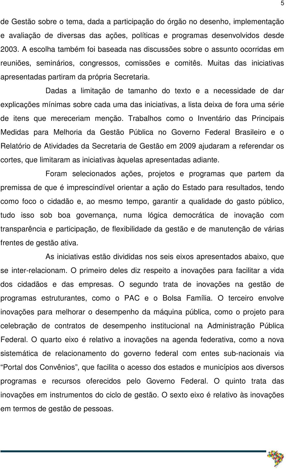 Dadas a limitação de tamanho do texto e a necessidade de dar explicações mínimas sobre cada uma das iniciativas, a lista deixa de fora uma série de itens que mereceriam menção.