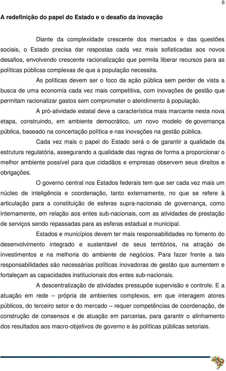 As políticas devem ser o foco da ação pública sem perder de vista a busca de uma economia cada vez mais competitiva, com inovações de gestão que permitam racionalizar gastos sem comprometer o