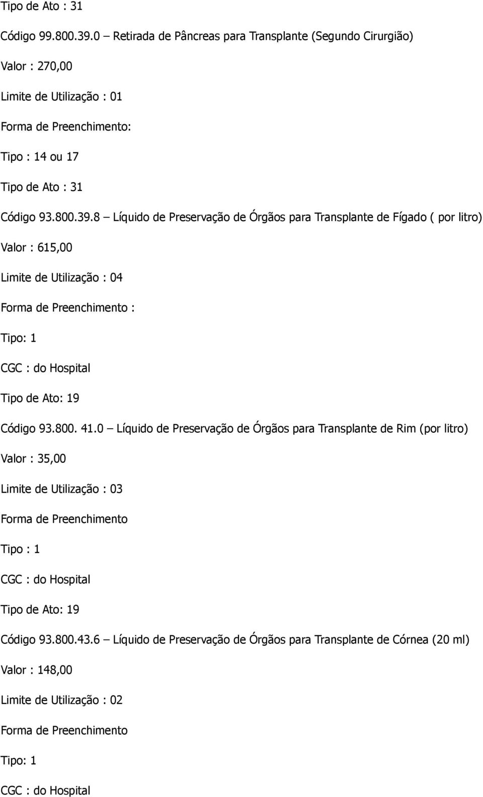 8 Líquido de Preservação de Órgãos para Transplante de Fígado ( por litro) Valor : 615,00 Limite de Utilização : 04 Código