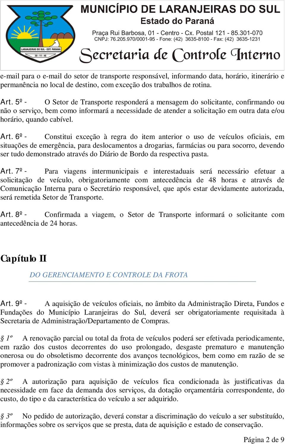 Art. 6º - Constitui exceção à regra do item anterior o uso de veículos oficiais, em situações de emergência, para deslocamentos a drogarias, farmácias ou para socorro, devendo ser tudo demonstrado