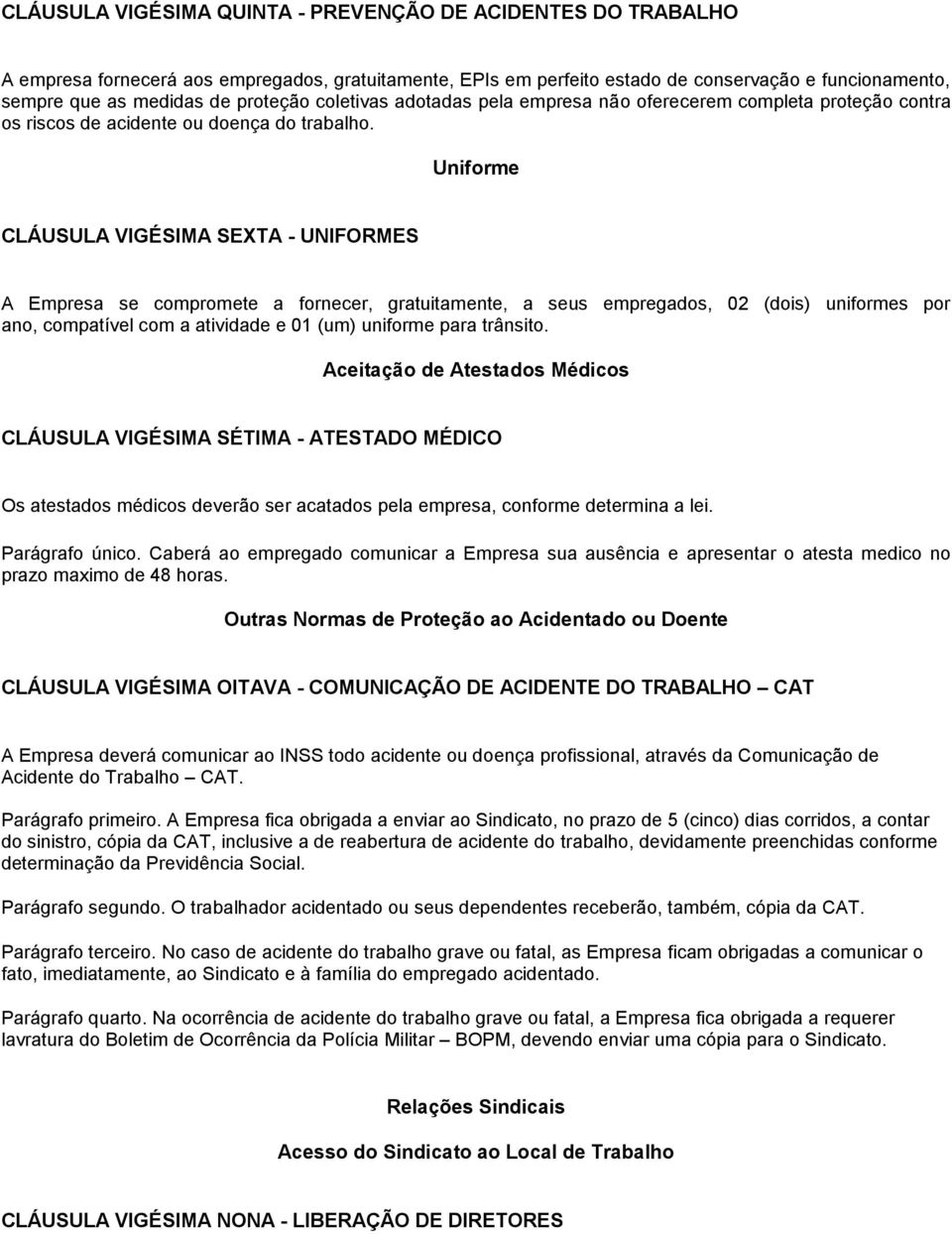 Uniforme CLÁUSULA VIGÉSIMA SEXTA - UNIFORMES A Empresa se compromete a fornecer, gratuitamente, a seus empregados, 02 (dois) uniformes por ano, compatível com a atividade e 01 (um) uniforme para