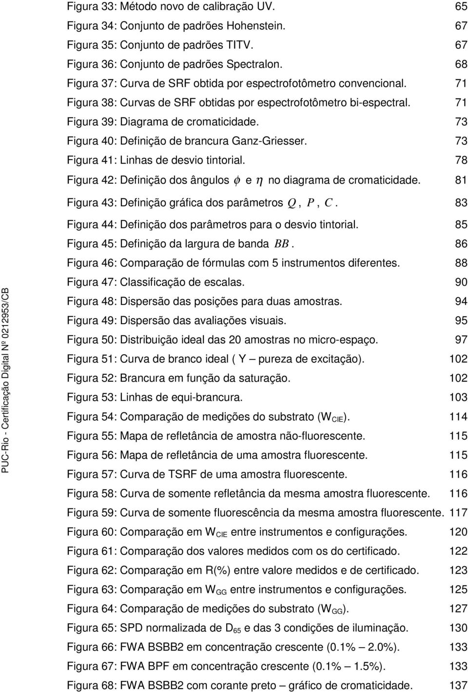 73 Figura 40: Definição de brancura Ganz-Griesser. 73 Figura 41: Linhas de desvio tintorial. 78 Figura 42: Definição dos ângulos φ e η no diagrama de cromaticidade.