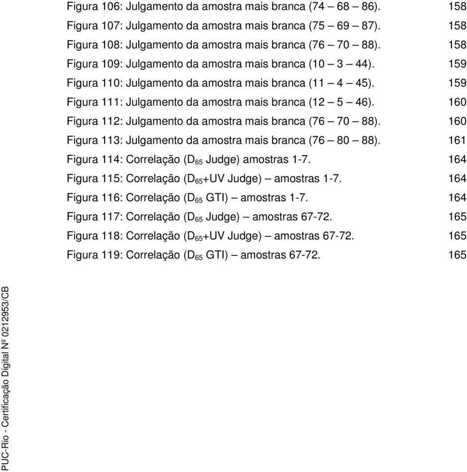 160 Figura 112: Julgamento da amostra mais branca (76 70 88). 160 Figura 113: Julgamento da amostra mais branca (76 80 88). 161 Figura 114: Correlação (D 65 Judge) amostras 1-7.