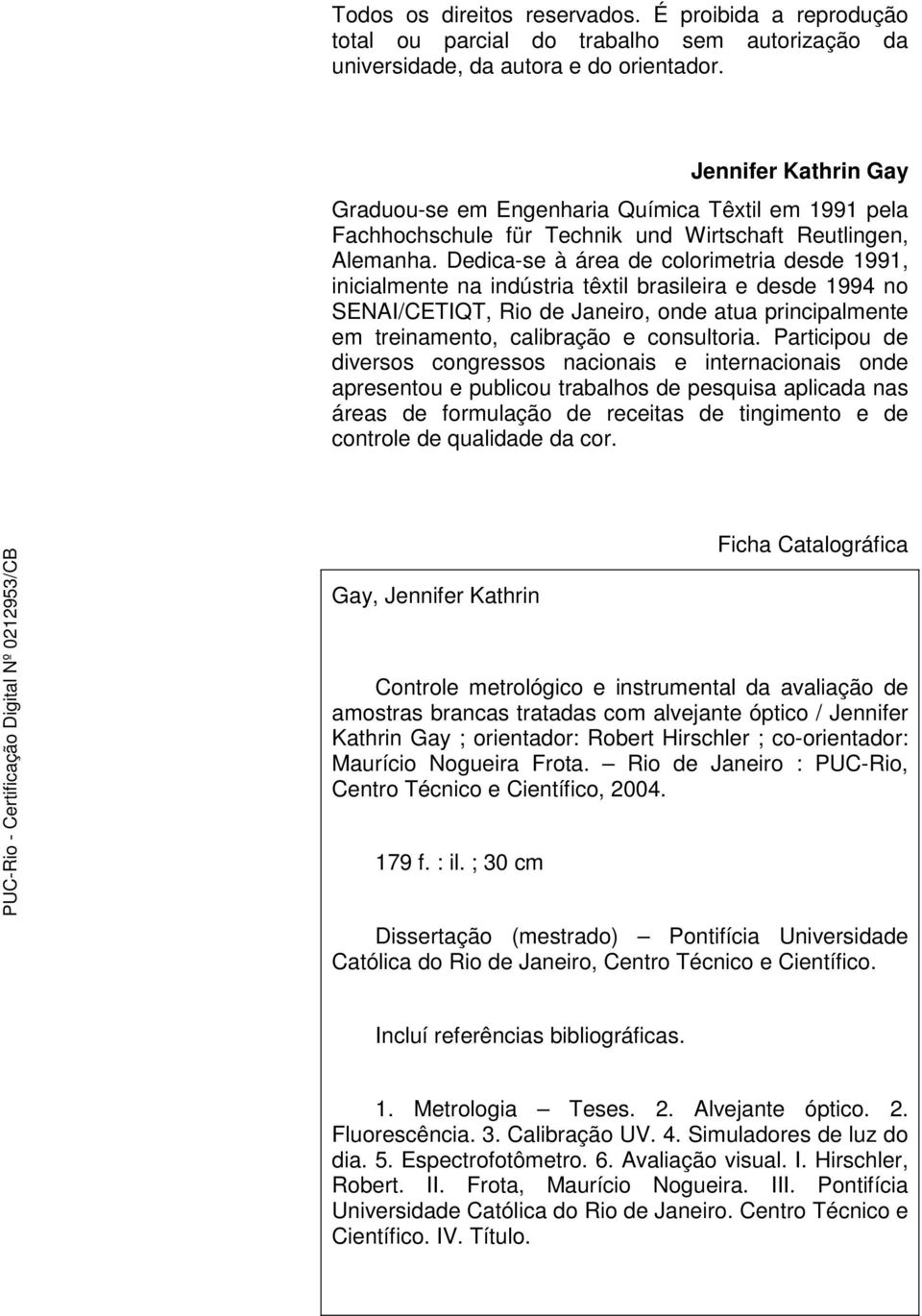 Dedica-se à área de colorimetria desde 1991, inicialmente na indústria têxtil brasileira e desde 1994 no SENAI/CETIQT, Rio de Janeiro, onde atua principalmente em treinamento, calibração e