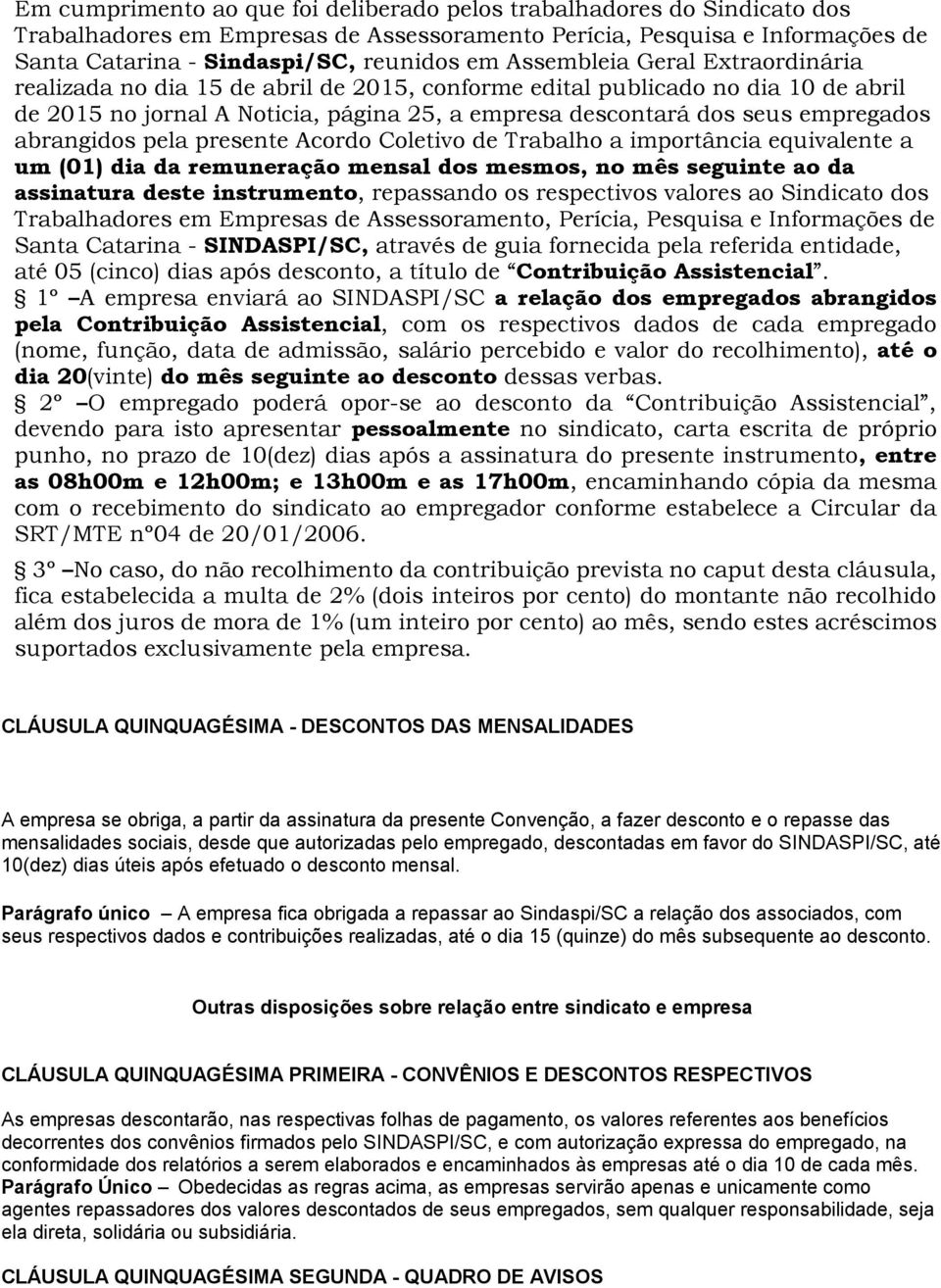 abrangidos pela presente Acordo Coletivo de Trabalho a importância equivalente a um (01) dia da remuneração mensal dos mesmos, no mês seguinte ao da assinatura deste instrumento, repassando os