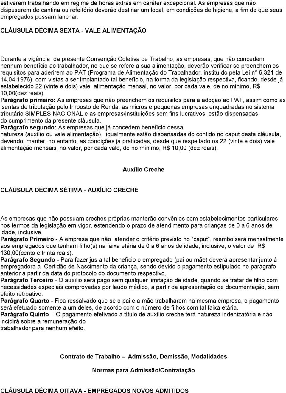 CLÁUSULA DÉCIMA SEXTA - VALE ALIMENTAÇÃO Durante a vigência da presente Convenção Coletiva de Trabalho, as empresas, que não concedem nenhum benefício ao trabalhador, no que se refere a sua