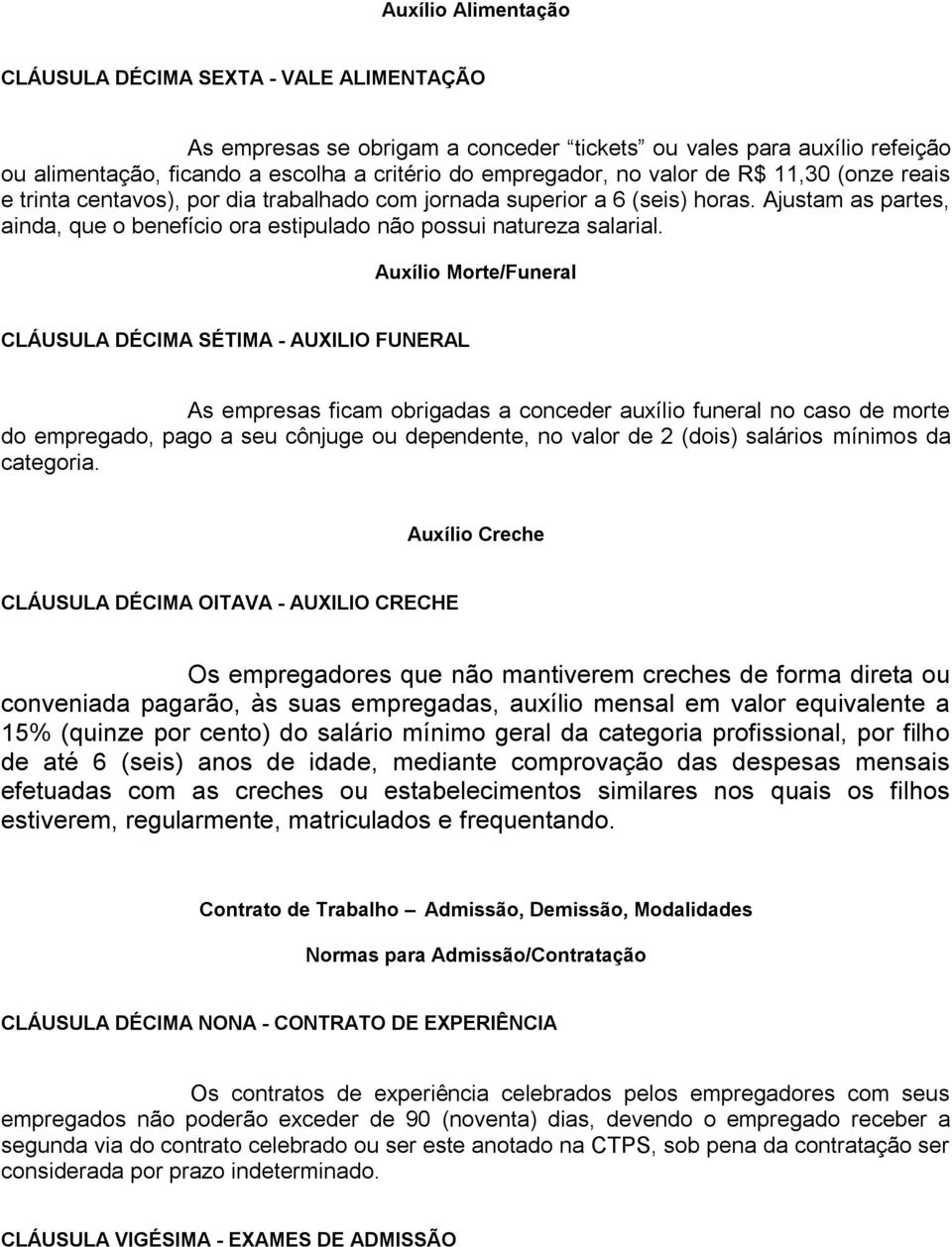 Auxílio Morte/Funeral CLÁUSULA DÉCIMA SÉTIMA - AUXILIO FUNERAL As empresas ficam obrigadas a conceder auxílio funeral no caso de morte do empregado, pago a seu cônjuge ou dependente, no valor de 2