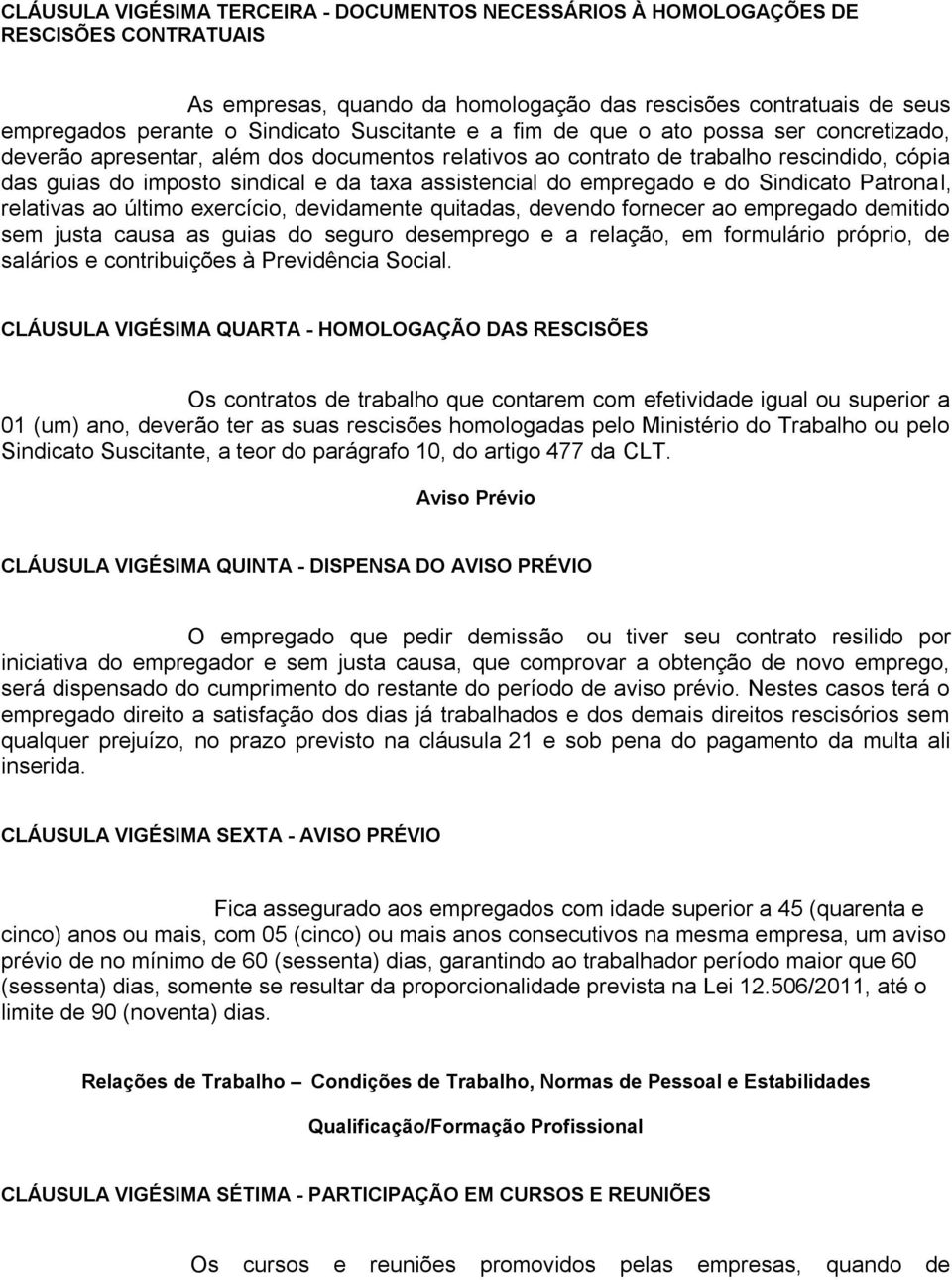 assistencial do empregado e do Sindicato Patronal, relativas ao último exercício, devidamente quitadas, devendo fornecer ao empregado demitido sem justa causa as guias do seguro desemprego e a