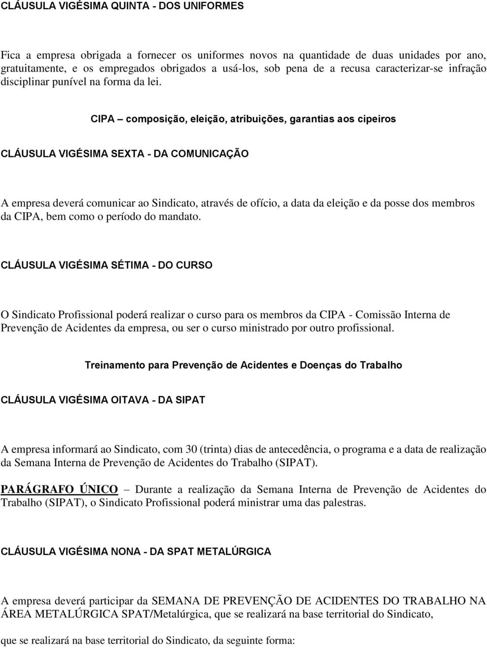 CIPA composição, eleição, atribuições, garantias aos cipeiros CLÁUSULA VIGÉSIMA SEXTA - DA COMUNICAÇÃO A empresa deverá comunicar ao Sindicato, através de ofício, a data da eleição e da posse dos