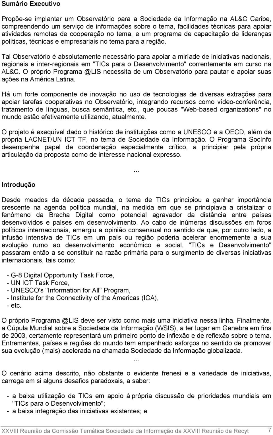 Tal Observatório é absolutamente necessário para apoiar a miríade de iniciativas nacionais, regionais e inter-regionais em "TICs para o Desenvolvimento" correntemente em curso na AL&C.