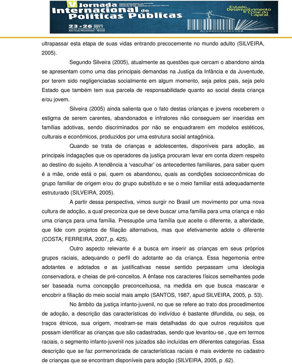 socialmente em algum momento, seja pelos pais, seja pelo Estado que também tem sua parcela de responsabilidade quanto ao social desta criança e/ou jovem.