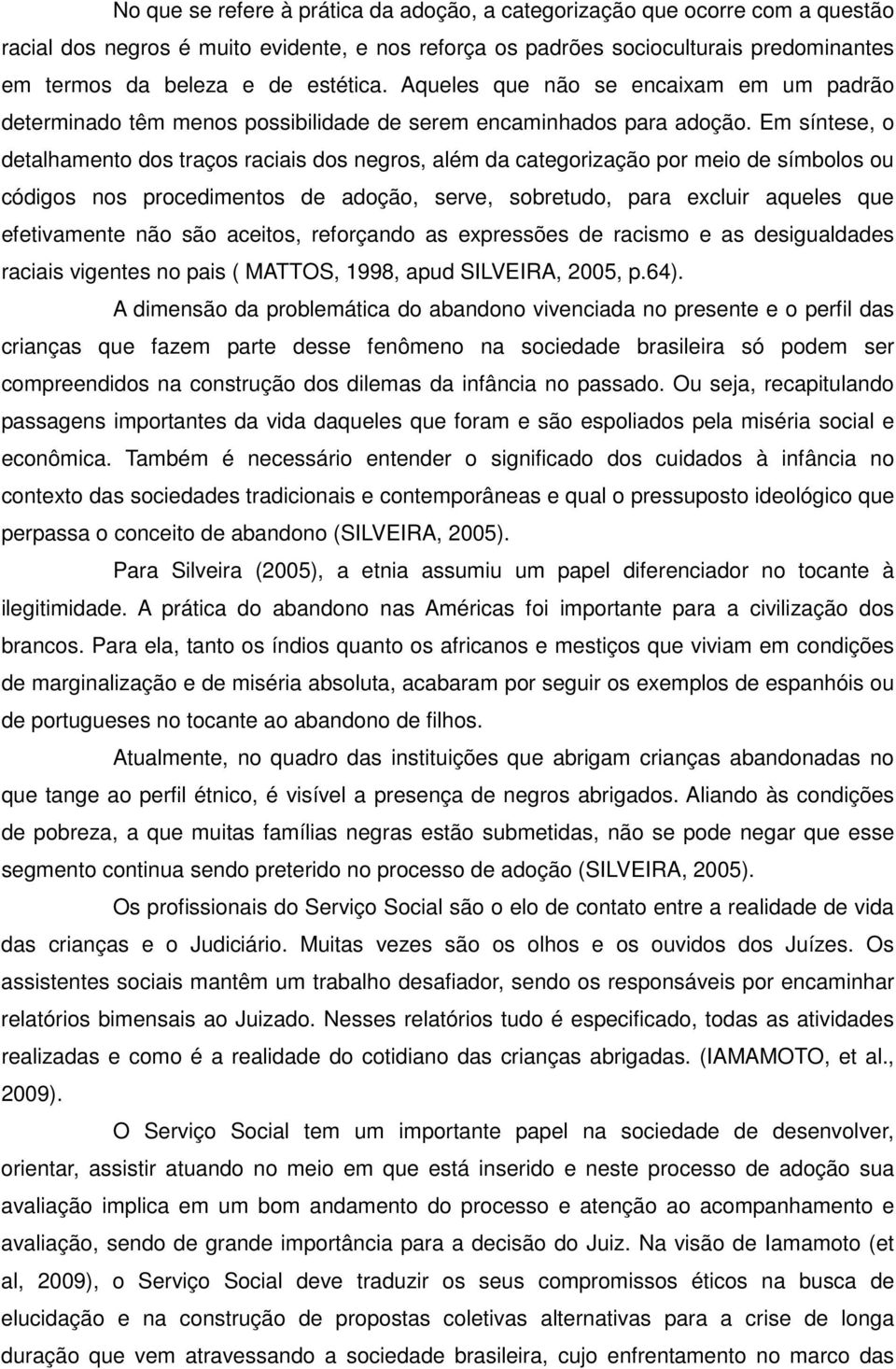 Em síntese, o detalhamento dos traços raciais dos negros, além da categorização por meio de símbolos ou códigos nos procedimentos de adoção, serve, sobretudo, para excluir aqueles que efetivamente