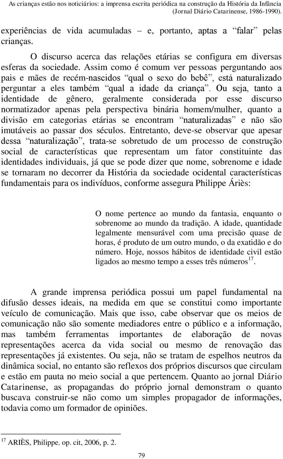 Assim como é comum ver pessoas perguntando aos pais e mães de recém-nascidos qual o sexo do bebê, está naturalizado perguntar a eles também qual a idade da criança.