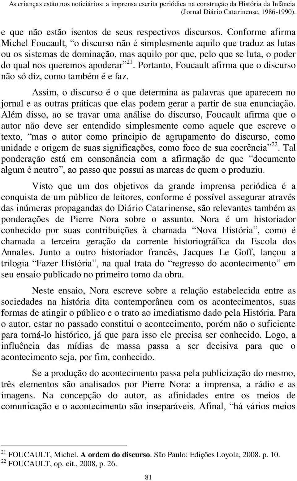 Portanto, Foucault afirma que o discurso não só diz, como também é e faz.