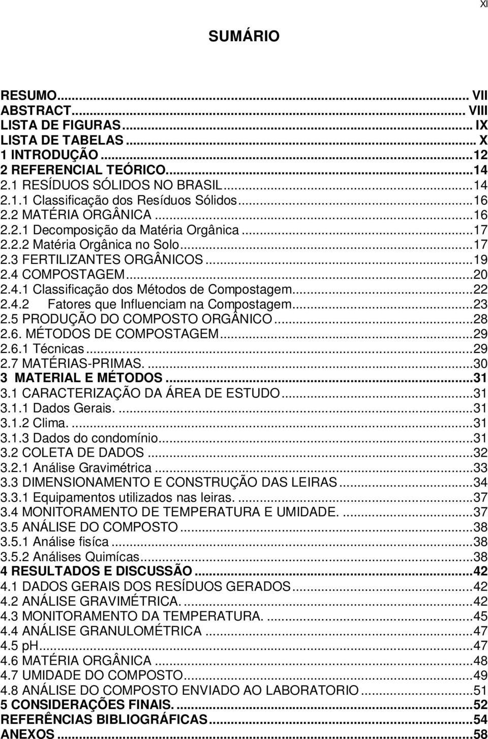 .. 22 2.4.2 Fatores que Influenciam na Compostagem... 23 2.5 PRODUÇÃO DO COMPOSTO ORGÂNICO... 28 2.6. MÉTODOS DE COMPOSTAGEM... 29 2.6.1 Técnicas... 29 2.7 MATÉRIAS-PRIMAS.... 30 3 MATERIAL E MÉTODOS.