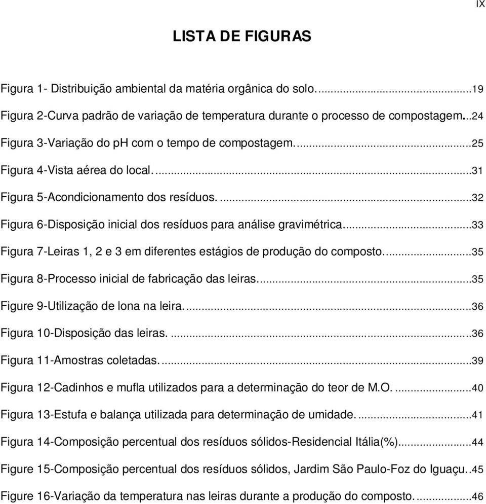 ...32 Figura 6-Disposição inicial dos resíduos para análise gravimétrica....33 Figura 7-Leiras 1, 2 e 3 em diferentes estágios de produção do composto.