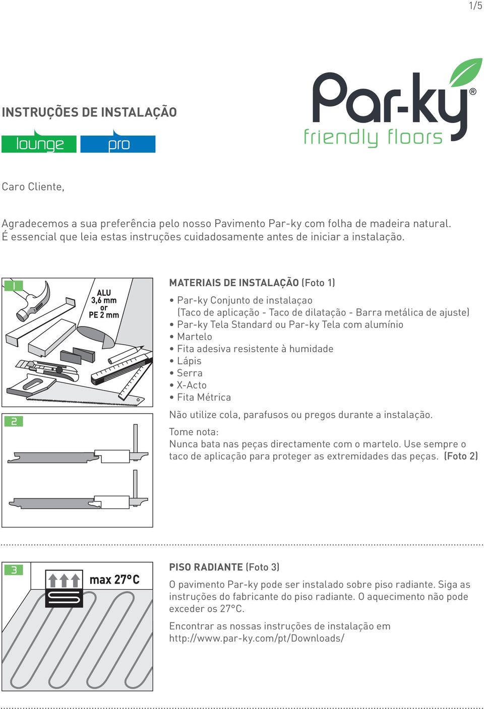 MATERIAIS DE INSTALAÇÃO (Foto 1) Par-ky Conjunto de instalaçao (Taco de aplicação - Taco de dilatação - Barra metálica de ajuste) Par-ky Tela Standard ou Par-ky Tela com alumínio Martelo Fita adesiva