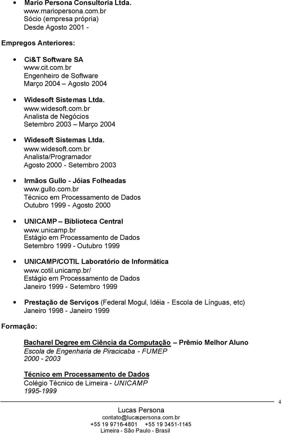 com.br Técnico em Processamento de Dados Outubro 1999 - Agosto 2000 UNICAMP Biblioteca Central www.unicamp.