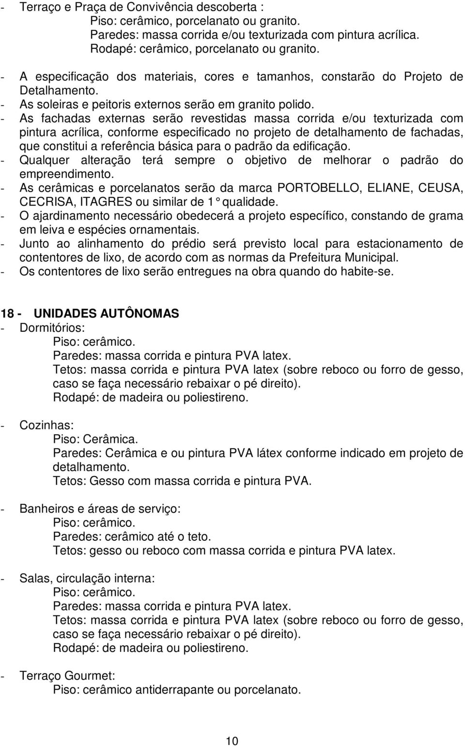 - As fachadas externas serão revestidas massa corrida e/ou texturizada com pintura acrílica, conforme especificado no projeto de detalhamento de fachadas, que constitui a referência básica para o