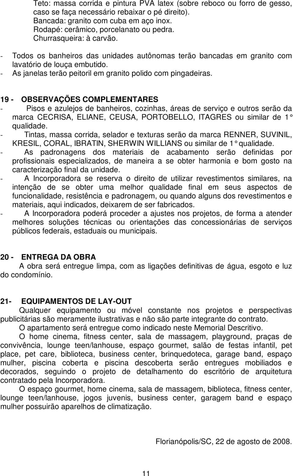 19 - OBSERVAÇÕES COMPLEMENTARES - Pisos e azulejos de banheiros, cozinhas, áreas de serviço e outros serão da marca CECRISA, ELIANE, CEUSA, PORTOBELLO, ITAGRES ou similar de 1 qualidade.