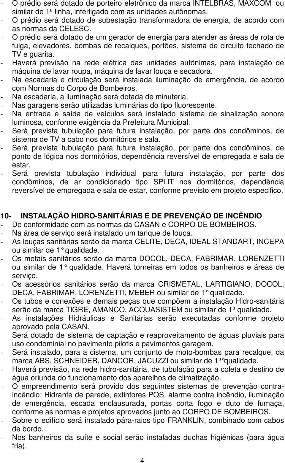 - O prédio será dotado de um gerador de energia para atender as áreas de rota de fulga, elevadores, bombas de recalques, portões, sistema de circuito fechado de TV e guarita.