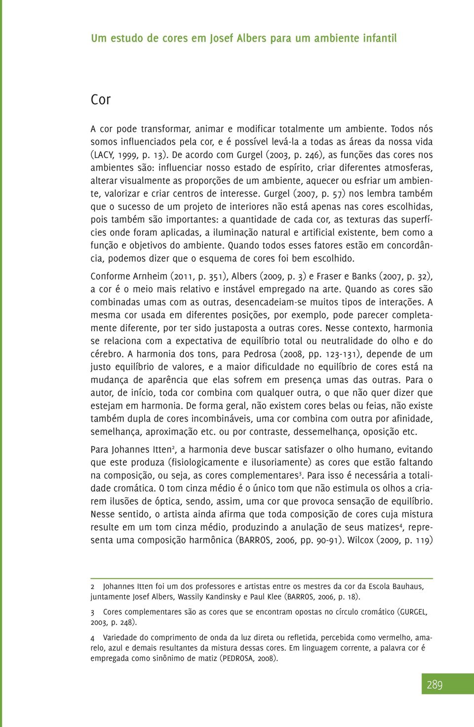 246), as funções das cores nos ambientes são: influenciar nosso estado de espírito, criar diferentes atmosferas, alterar visualmente as proporções de um ambiente, aquecer ou esfriar um ambiente,