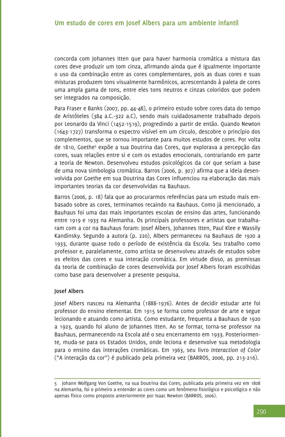 ser integrados na composição. Para Fraser e Banks (2007, pp. 44-48), o primeiro estudo sobre cores data do tempo de Aristóteles (384 a.c.-322 a.