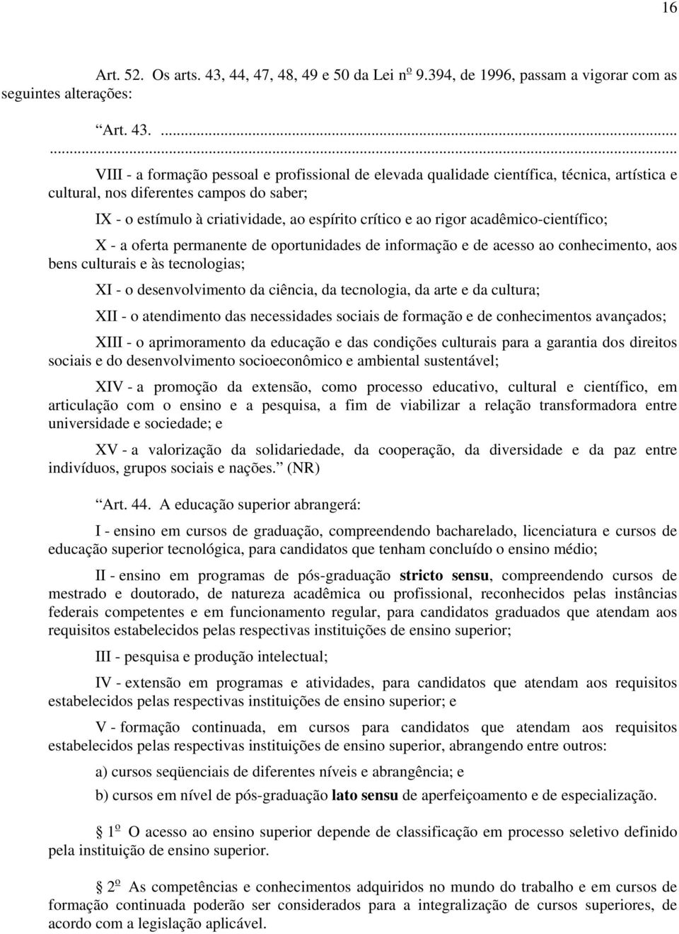 ...... VIII - a formação pessoal e profissional de elevada qualidade científica, técnica, artística e cultural, nos diferentes campos do saber; IX - o estímulo à criatividade, ao espírito crítico e