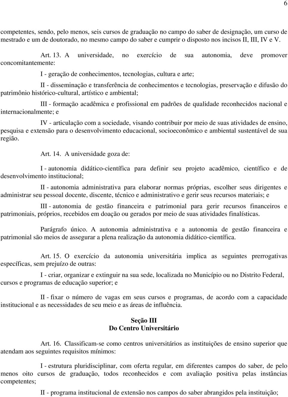 A universidade, no exercício de sua autonomia, deve promover concomitantemente: I - geração de conhecimentos, tecnologias, cultura e arte; II - disseminação e transferência de conhecimentos e