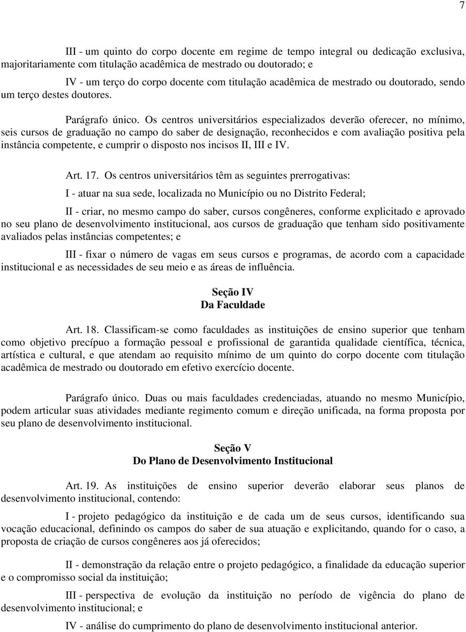 Os centros universitários especializados deverão oferecer, no mínimo, seis cursos de graduação no campo do saber de designação, reconhecidos e com avaliação positiva pela instância competente, e