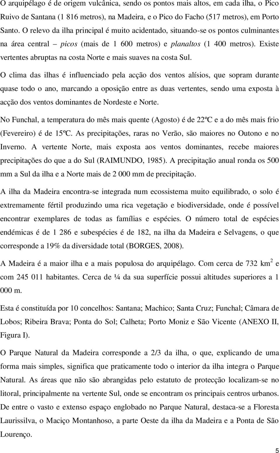 Existe vertentes abruptas na costa Norte e mais suaves na costa Sul.