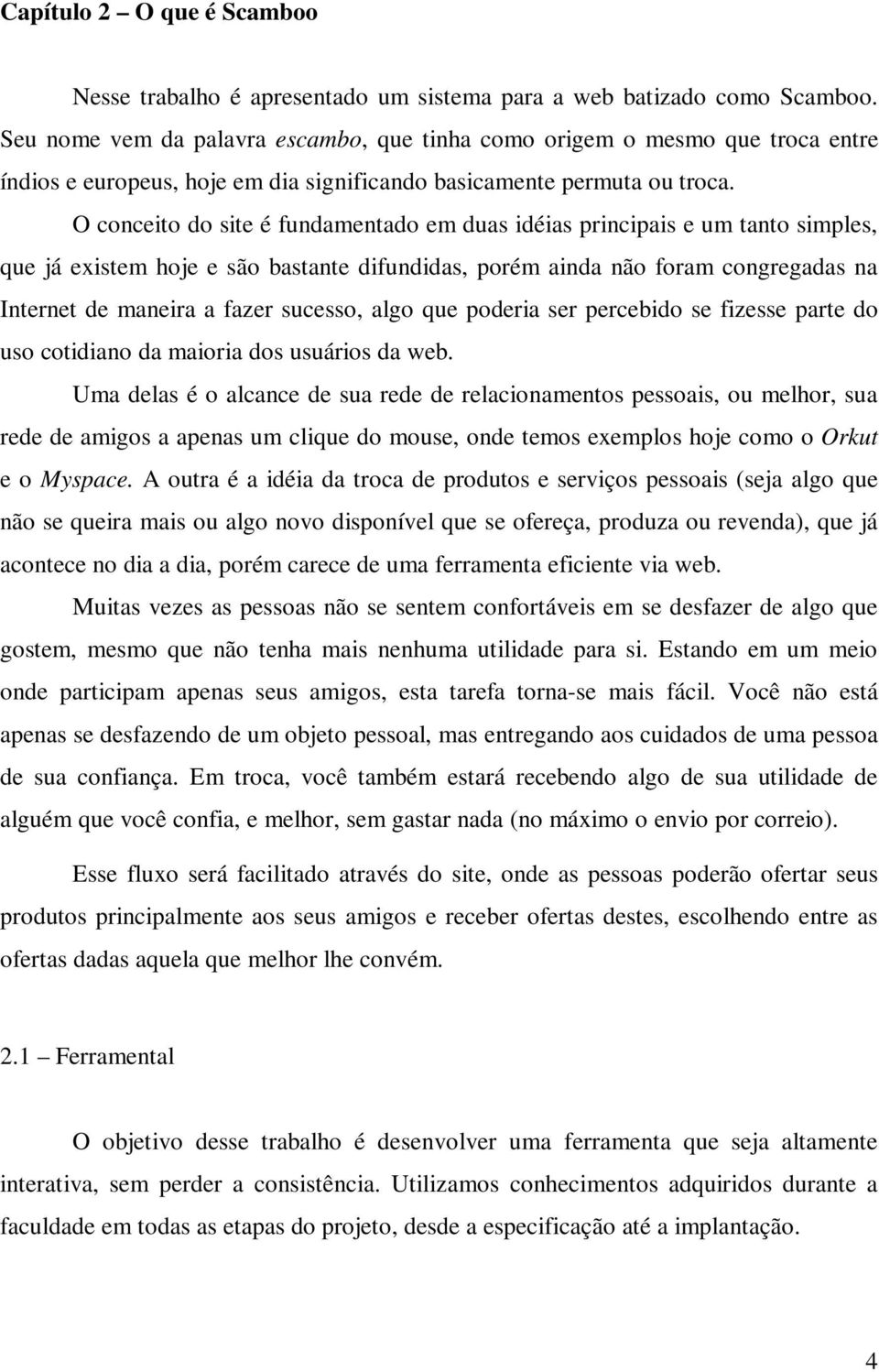 O conceito do site é fundamentado em duas idéias principais e um tanto simples, que já existem hoje e são bastante difundidas, porém ainda não foram congregadas na Internet de maneira a fazer