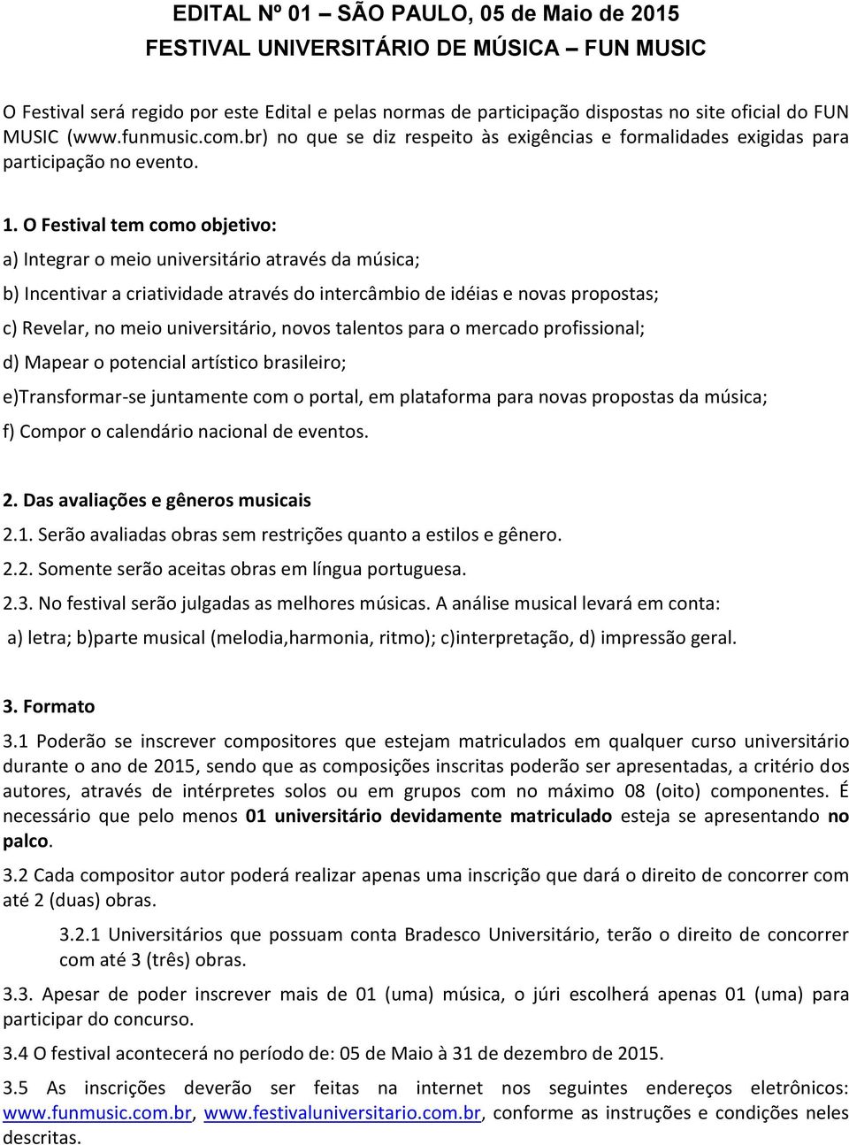 O Festival tem como objetivo: a) Integrar o meio universitário através da música; b) Incentivar a criatividade através do intercâmbio de idéias e novas propostas; c) Revelar, no meio universitário,