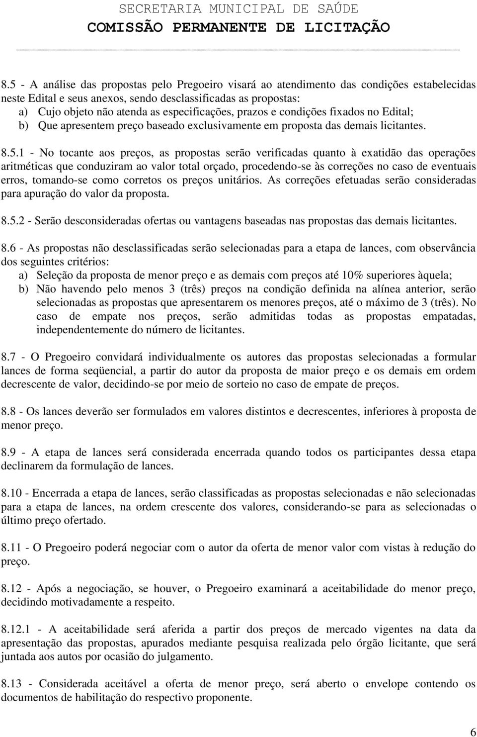 1 - No tocante aos preços, as propostas serão verificadas quanto à exatidão das operações aritméticas que conduziram ao valor total orçado, procedendo-se às correções no caso de eventuais erros,