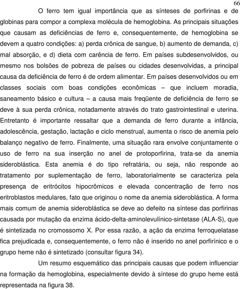 dieta com carência de ferro. Em países subdesenvolvidos, ou mesmo nos bolsões de pobreza de países ou cidades desenvolvidas, a principal causa da deficiência de ferro é de ordem alimentar.