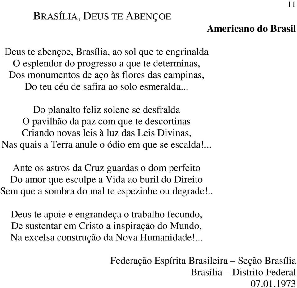 .. Do planalto feliz solene se desfralda O pavilhão da paz com que te descortinas Criando novas leis à luz das Leis Divinas, Nas quais a Terra anule o ódio em que se escalda!