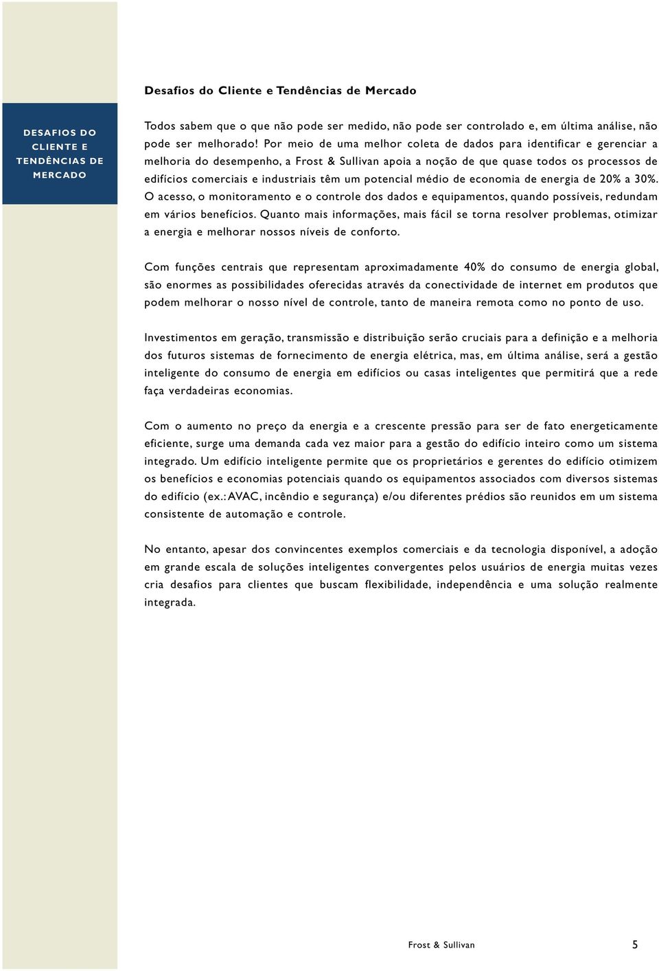 têm um potencial médio de economia de energia de 20% a 30%. O acesso, o monitoramento e o controle dos dados e equipamentos, quando possíveis, redundam em vários benefícios.