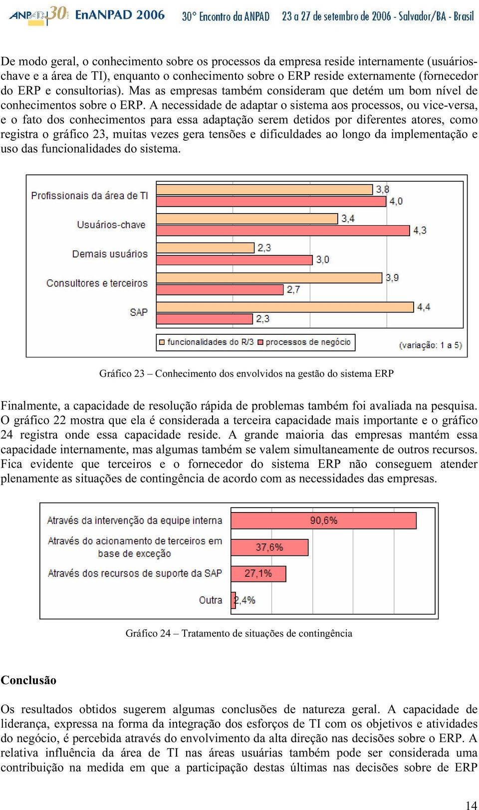 A necessidade de adaptar o sistema aos processos, ou vice-versa, e o fato dos conhecimentos para essa adaptação serem detidos por diferentes atores, como registra o gráfico 23, muitas vezes gera