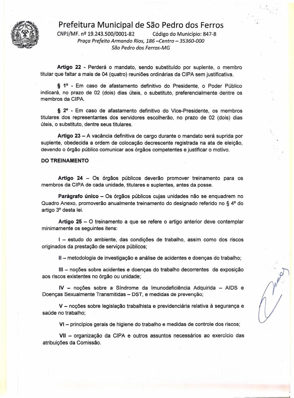 1 - Em caso de afastamento definitivo do Presidente, o Poder Público indicará, no prazo de 02 (dois) dias úteis, o substituto, preferencialmente dentre os membros da CIPA.