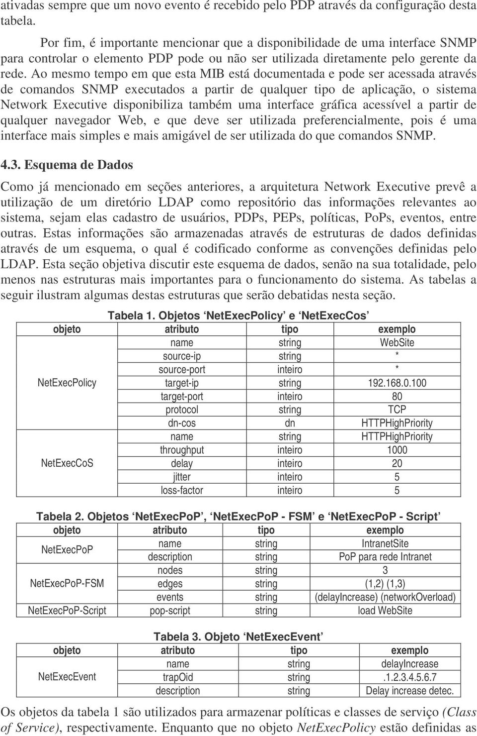 Ao mesmo tempo em que esta MIB está documentada e pode ser acessada através de comandos SNMP executados a partir de qualquer tipo de aplicação, o sistema Network Executive disponibiliza também uma