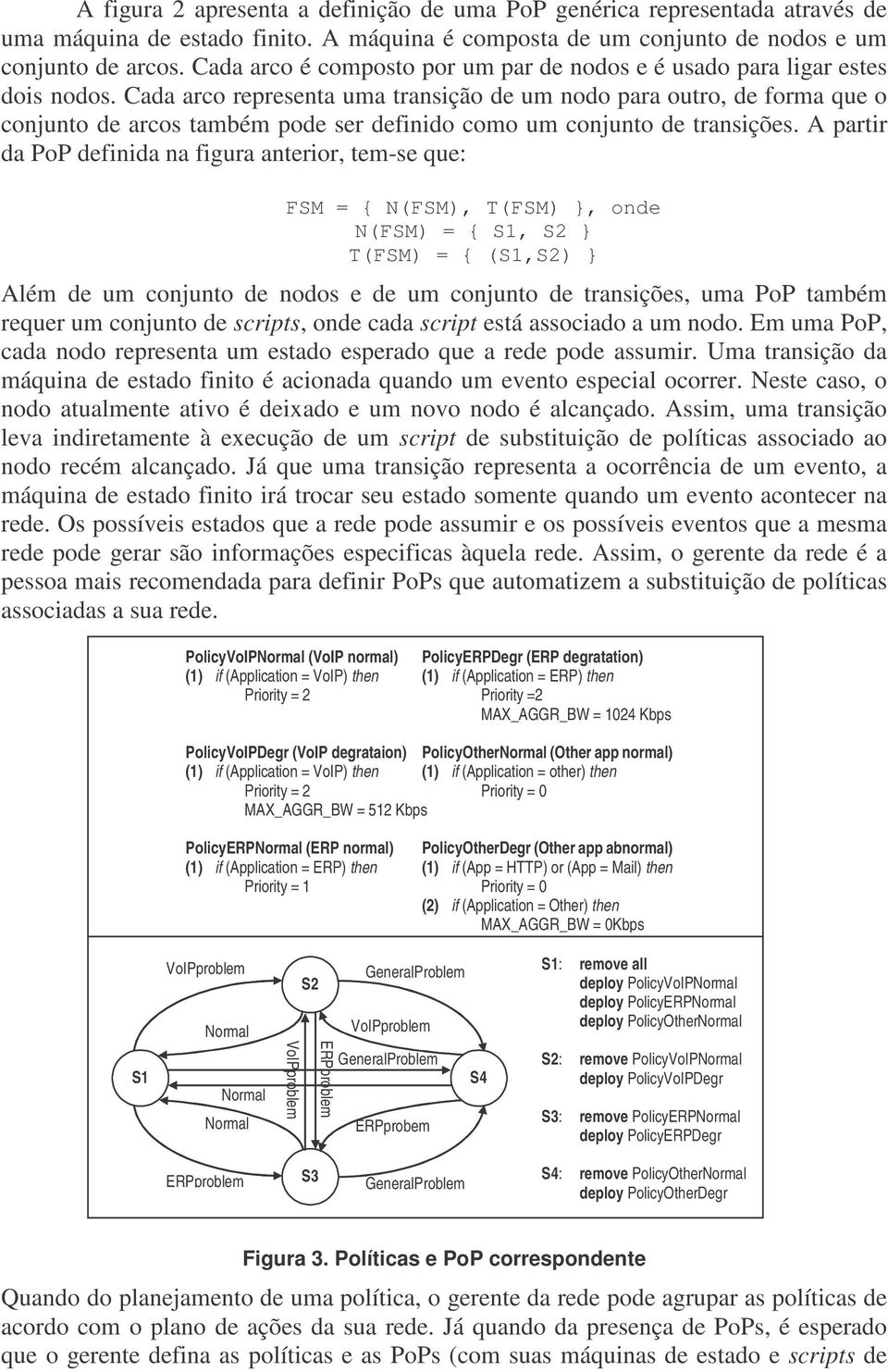 Cada arco representa uma transição de um nodo para outro, de forma que o conjunto de arcos também pode ser definido como um conjunto de transições.