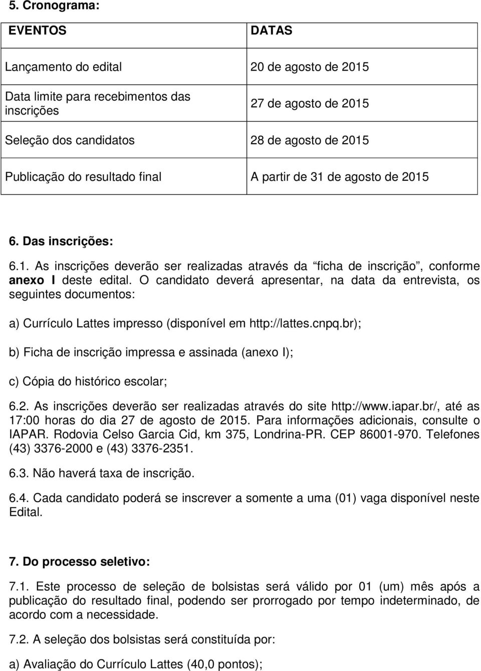 O candidato deverá apresentar, na data da entrevista, os seguintes documentos: a) Currículo Lattes impresso (disponível em http://lattes.cnpq.